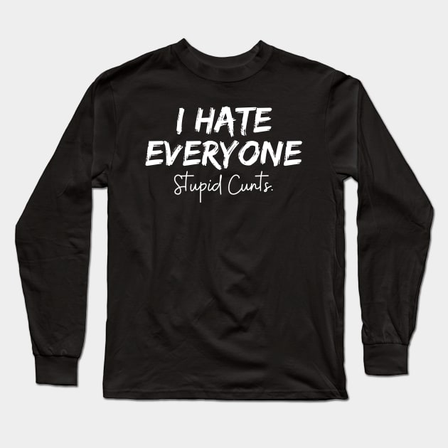 I Hate Everyone Stupid Cunts Long Sleeve T-Shirt by Abderrahmaneelh